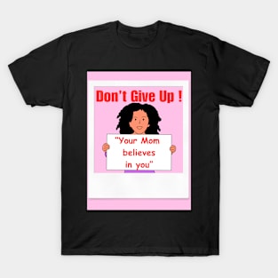 Don't Give Up Your Mom Believes in you T-Shirt